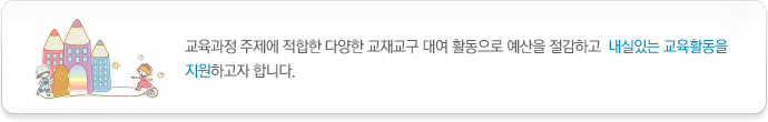 교육과정 주제에 적합한 다양한 교재교구 대여 활동으로 예산을 절감하고 내실있는 교육활동을
지원하고자 합니다.