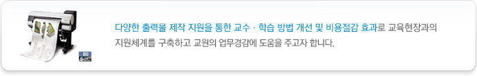 다양한 출력물 제작 지원을 통한 교수ㆍ학습 방법 개선 및 비용절감 효과로 교육현장과의 지원체계를 구축하고 교원의 업무경감에 도움을 주고자 합니다.